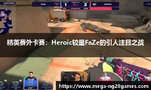 精英赛外卡赛：Heroic较量FaZe的引人注目之战