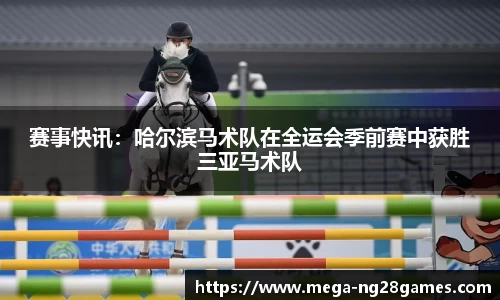 赛事快讯：哈尔滨马术队在全运会季前赛中获胜三亚马术队
