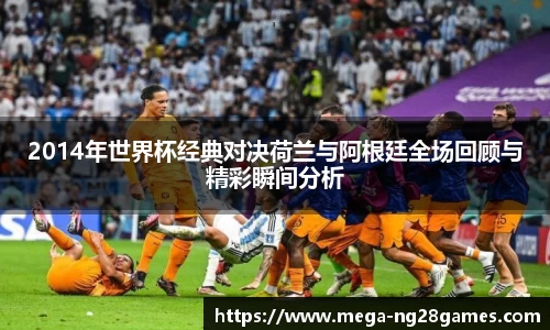 2014年世界杯经典对决荷兰与阿根廷全场回顾与精彩瞬间分析